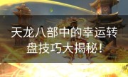 天龙八部中的幸运转盘技巧大揭秘！