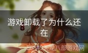 游戏卸载了为什么还在