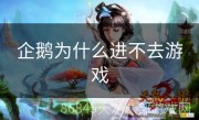 企鹅为什么进不去游戏