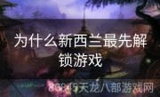 为什么新西兰最先解锁游戏